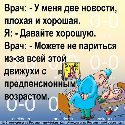 Врач: - У меня две новости, плохая и хорошая.
Я: - Давайте хорошую.
Врач: - Можете не париться из-за…