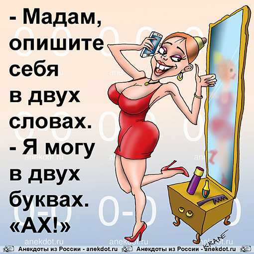 - Мадам, опишите себя в двух словах.
- Я могу в двух буквах.  «АХ!»