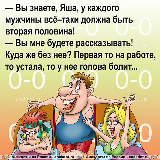 — Вы знаете, Яша, у каждого мужчины всё–таки должна быть вторая половина!
— Вы мне будете…