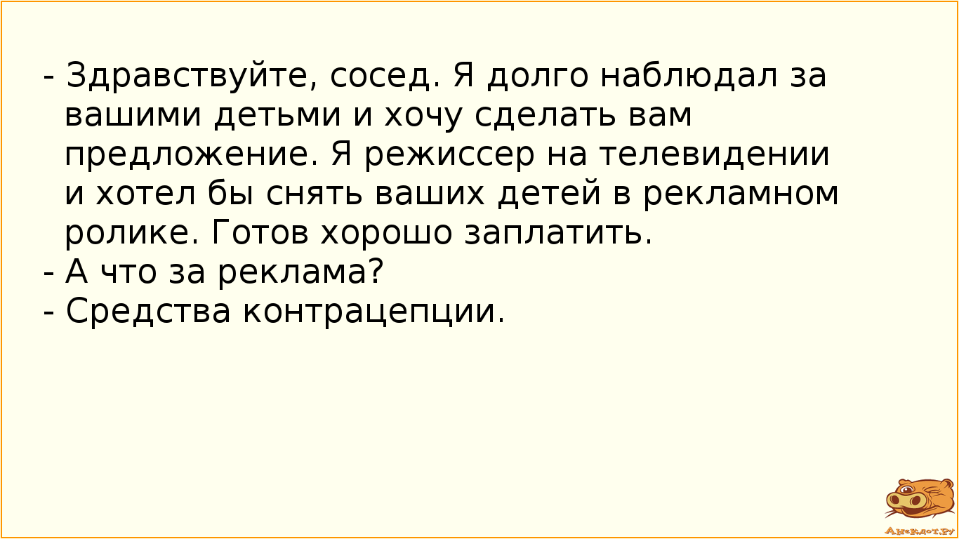 - Здравствуйте, сосед. Я долго наблюдал за вашими детьми и хочу сделать вам предложение. Я режиссер…