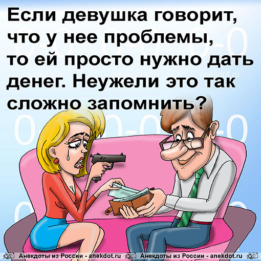 Если девушка говорит, что у нее проблемы, то ей просто нужно дать денег. Неужели это так сложно…