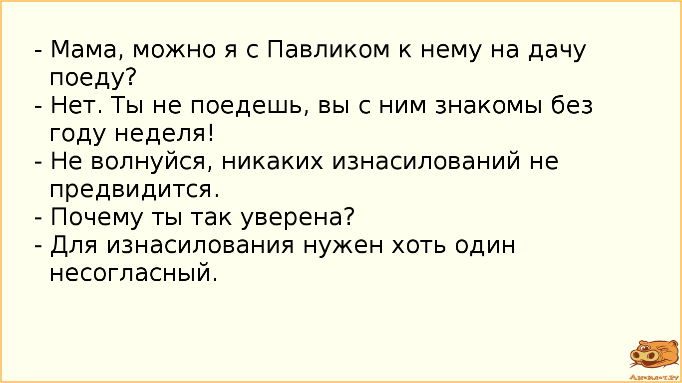 - Мама, можно я с Павликом к нему на дачу поеду?
- Нет. Ты не поедешь, вы с ним знакомы без году…