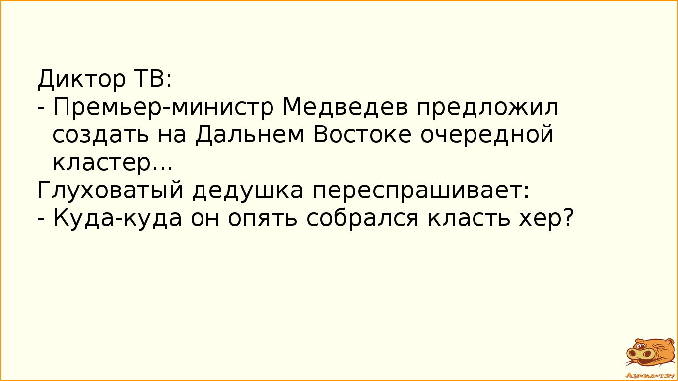 Диктор ТВ: 
- Премьер-министр Медведев предложил создать на Дальнем Востоке очередной кластер...…