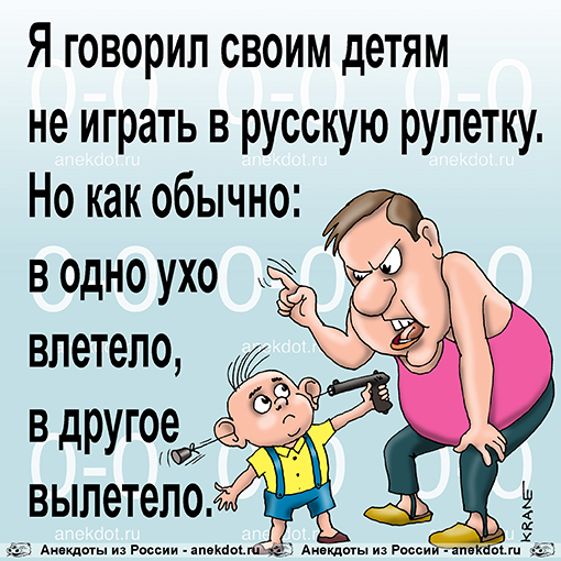 Я говорил своим детям не играть в русскую рулетку. Но как обычно: в одно ухо влетело, в другое…