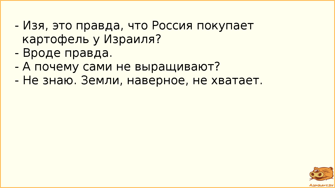 - Изя, это правда, что Россия покупает картофель у Израиля?
- Вроде правда.
- А почему сами не…