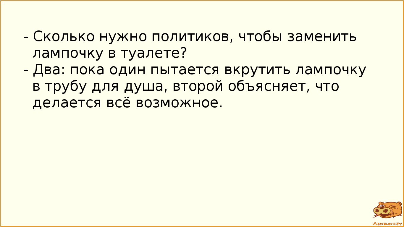 - Сколько нужно политиков, чтобы заменить лампочку в туалете?
- Два: пока один пытается вкрутить…