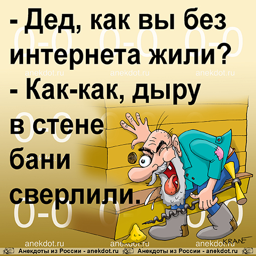 - Дед, как вы без интернета жили?
- Как-как, дыру в стене бани сверлили.