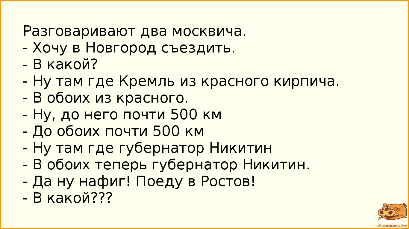 Разговаривают два москвича.
- Хочу в Новгород съездить.
- В какой?
- Ну там где Кремль из красного…