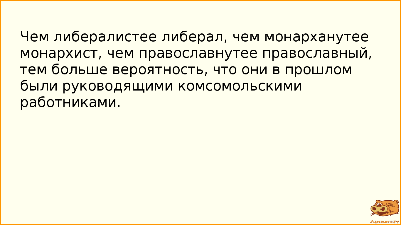 Чем либералистее либерал, чем монарханутее монархист, чем православнутее православный, тем больше вероятность, что они в прошлом были руководящими комсомольскими работниками.