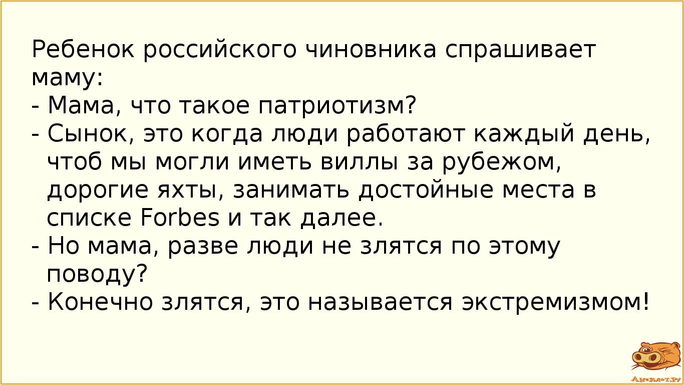 Ребенок российского чиновника спрашивает маму: 
- Мама, что такое патриотизм? 
- Сынок, это когда…