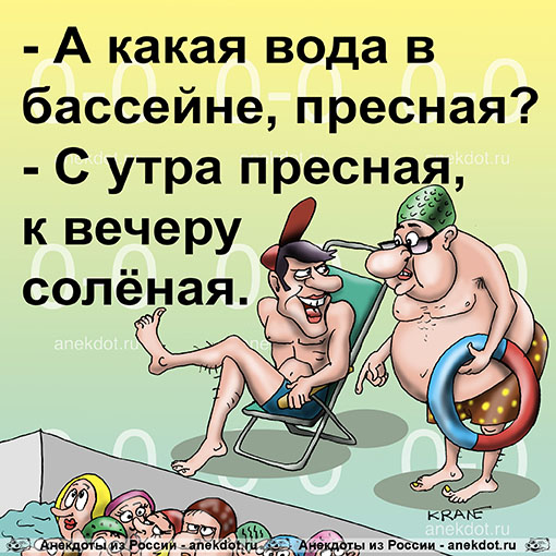 - А какая вода в бассейне, пресная?
- С утра пресная, к вечеру солёная.