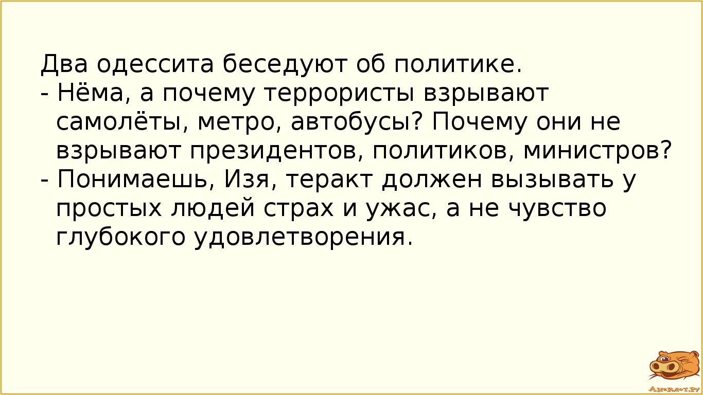 Два одессита беседуют об политике.
- Нёма, а почему террористы взрывают самолёты, метро, автобусы?…