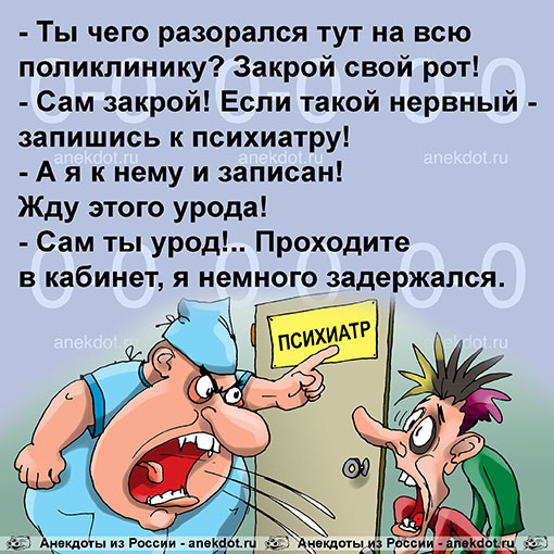 - Ты чего разорался тут на всю поликлинику? Закрой свой рот!
- Сам закрой! Если такой нервный -…