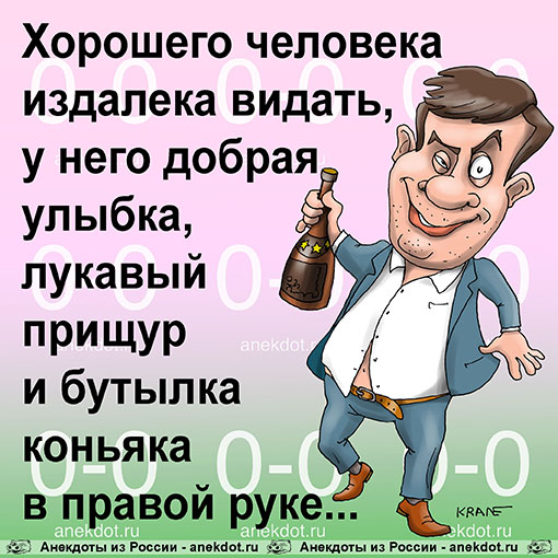 Хорошего человека издалека видать, у него добрая улыбка, лукавый прищур и бутылка коньяка в правой…