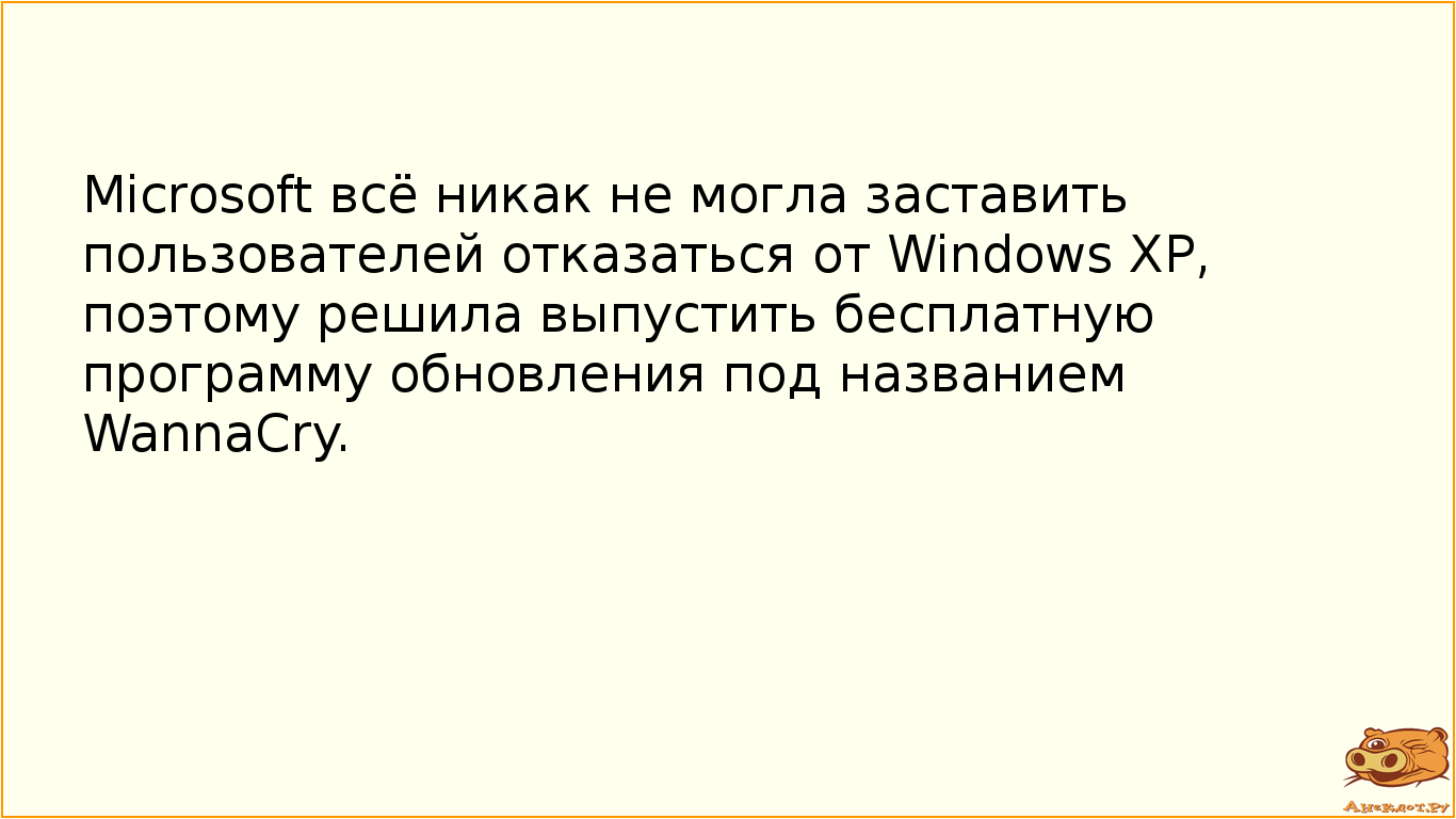 Microsoft всё никак не могла заставить пользователей отказаться от Windows XP, поэтому решила выпустить бесплатную программу обновления под названием WannaCry.