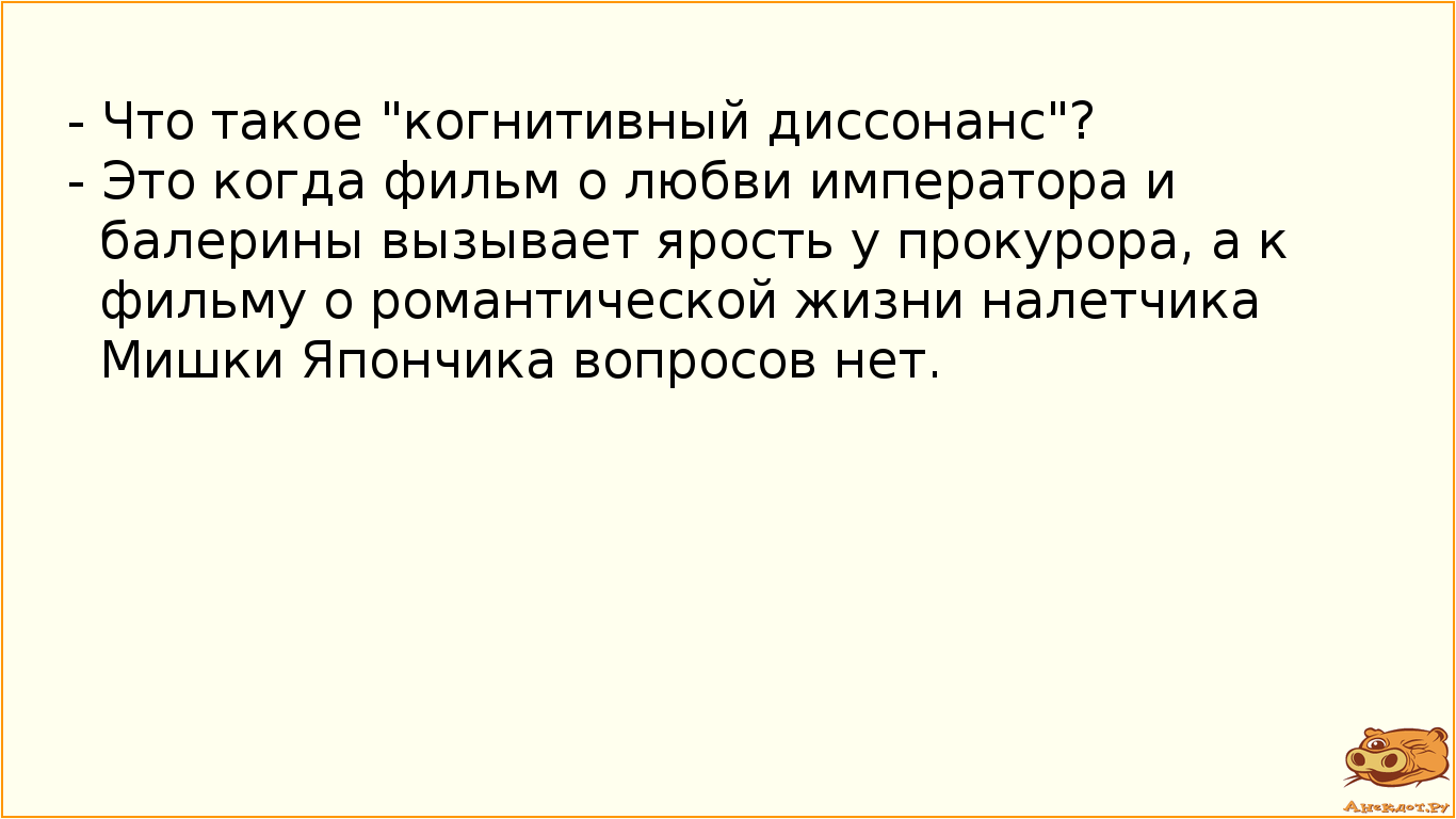 - Что такое "когнитивный диссонанс"? - Это когда фильм о любви императора и балерины вызывает ярость у прокурора, а к фильму о романтической жизни налетчика Мишки Япончика вопросов нет.