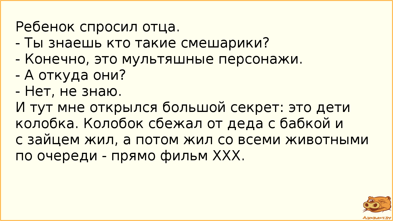 Ребенок спросил отца.
- Ты знаешь кто такие смешарики?
- Конечно, это мультяшные персонажи.
- А…