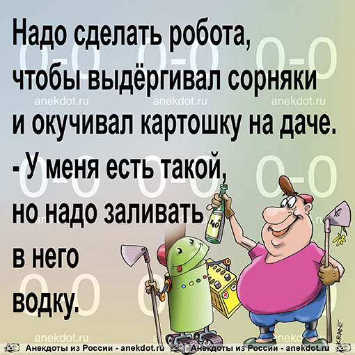 - Надо сделать робота, чтобы выдергивал сорняки и окучивал картошку на даче.
- У меня есть такой, но…