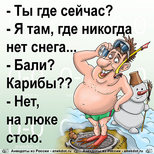 - Ты где сейчас? - Я там, где никогда нет снега... - Бали? Карибы?? - Нет, на люке стою.