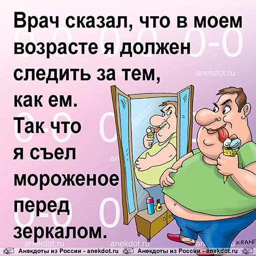 Врач сказал, что в моем возрасте я должен следить за тем, как ем. Так что я съел мороженое перед…