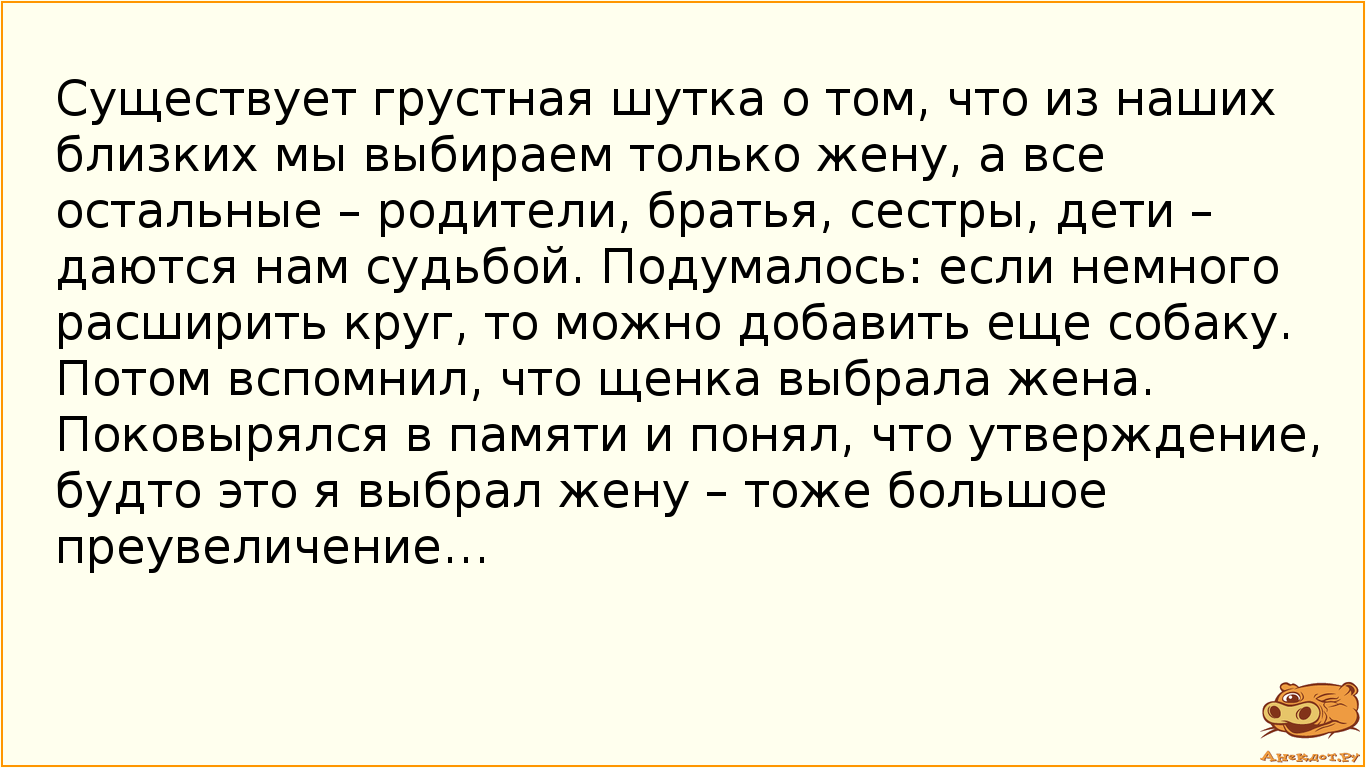 Существует грустная шутка о том, что из наших близких мы выбираем только жену, а все остальные –…