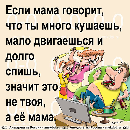 Если мама говорит, что ты много кушаешь, мало двигаешься и долго спишь, значит это не твоя, а её…