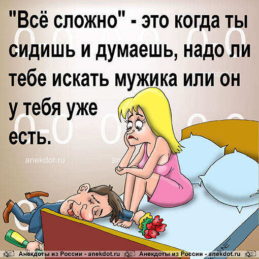 "Всё сложно" - это когда ты сидишь и думаешь, надо ли тебе искать мужика или он у тебя уже есть.