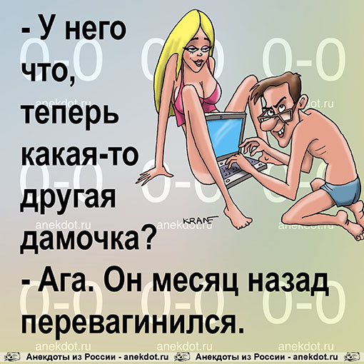 - У него что, теперь какая-то другая дамочка?
- Ага. Он месяц назад перевагинился.
