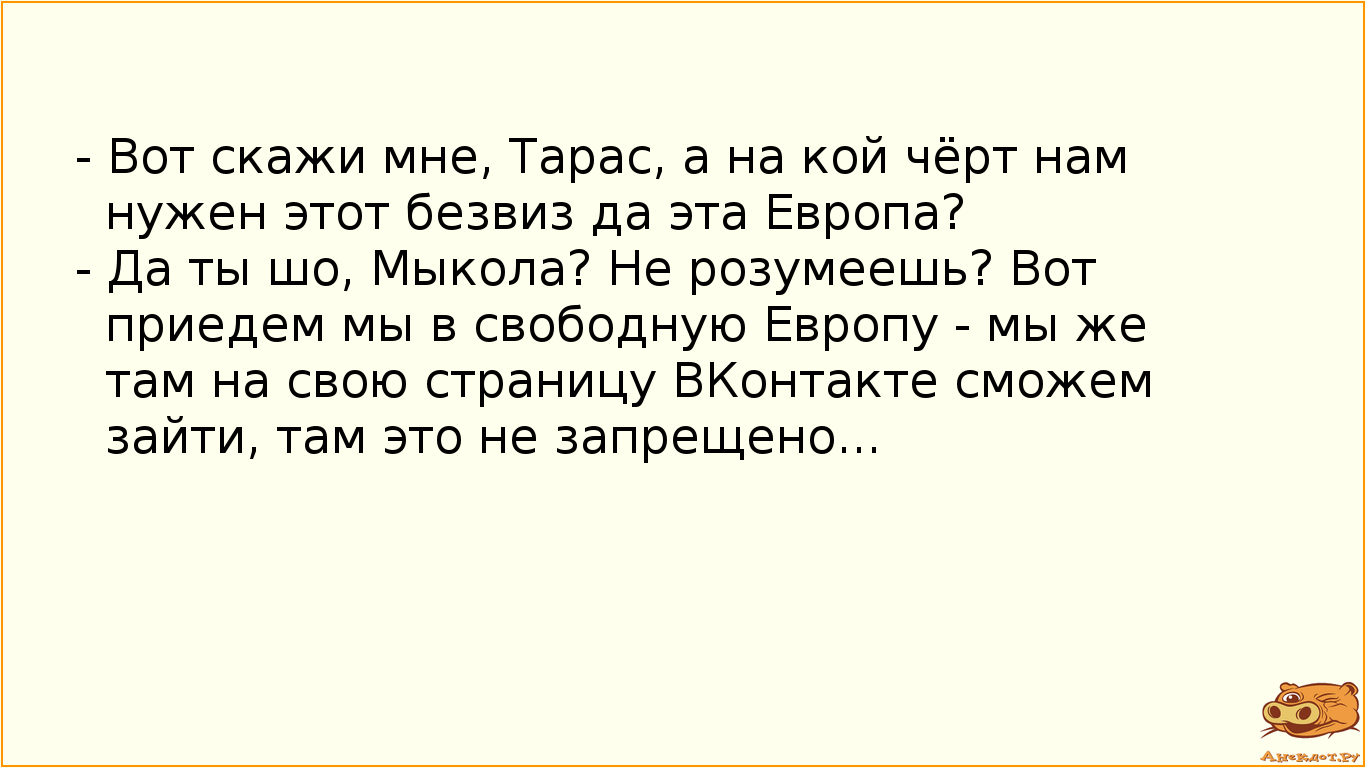 - Вот скажи мне, Тарас, а на кой чёрт нам нужен этот безвиз да эта Европа?
- Да ты шо, Мыкола? Не…