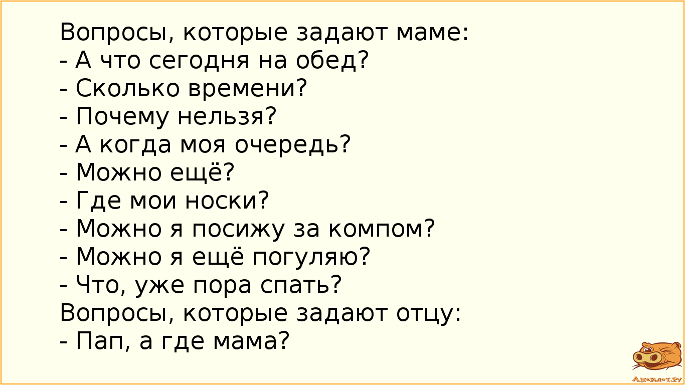 Вопросы, которые задают маме:
 - А что сегодня на обед?
 - Сколько времени?
 - Почему нельзя?
 - А…