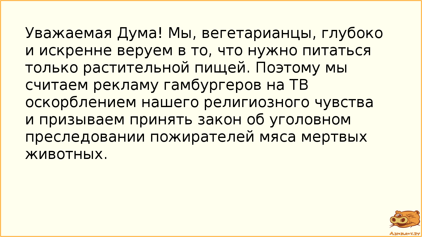 Уважаемая Дума! Мы, вегетарианцы, глубоко и искренне веруем в то, что нужно питаться только…