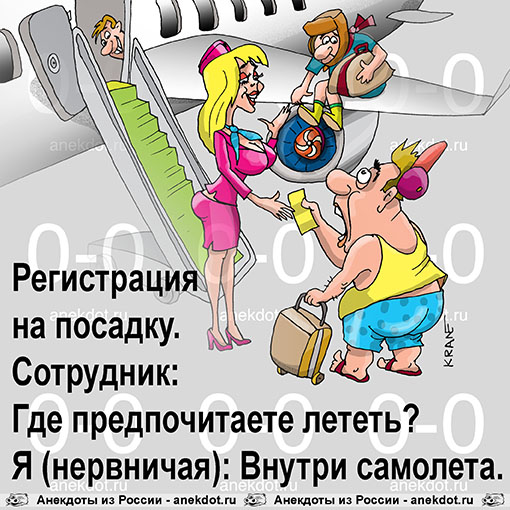 Регистрация на посадку.
Сотрудник: Где предпочитаете лететь?
Я (нервничая): Внутри самолета.