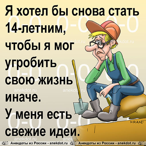 Я хотел бы снова стать 14-летним, чтобы я мог угробить свою жизнь иначе. У меня есть свежие идеи.