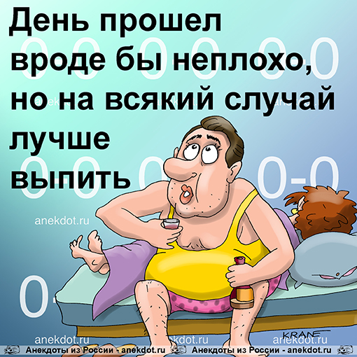 День прошел вроде бы неплохо, но на всякий случай лучше выпить.