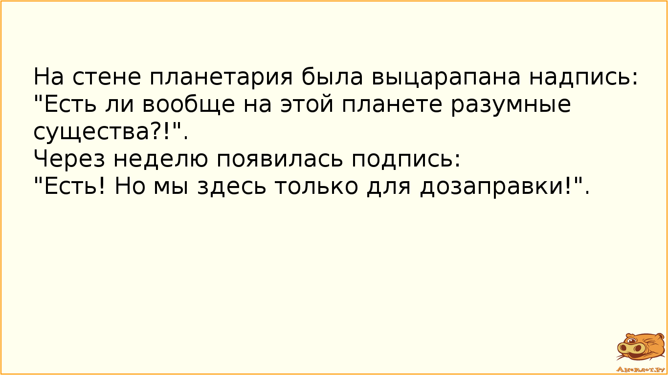 На стене планетария была выцарапана надпись:
"Есть ли вообще на этой планете разумные существа?…