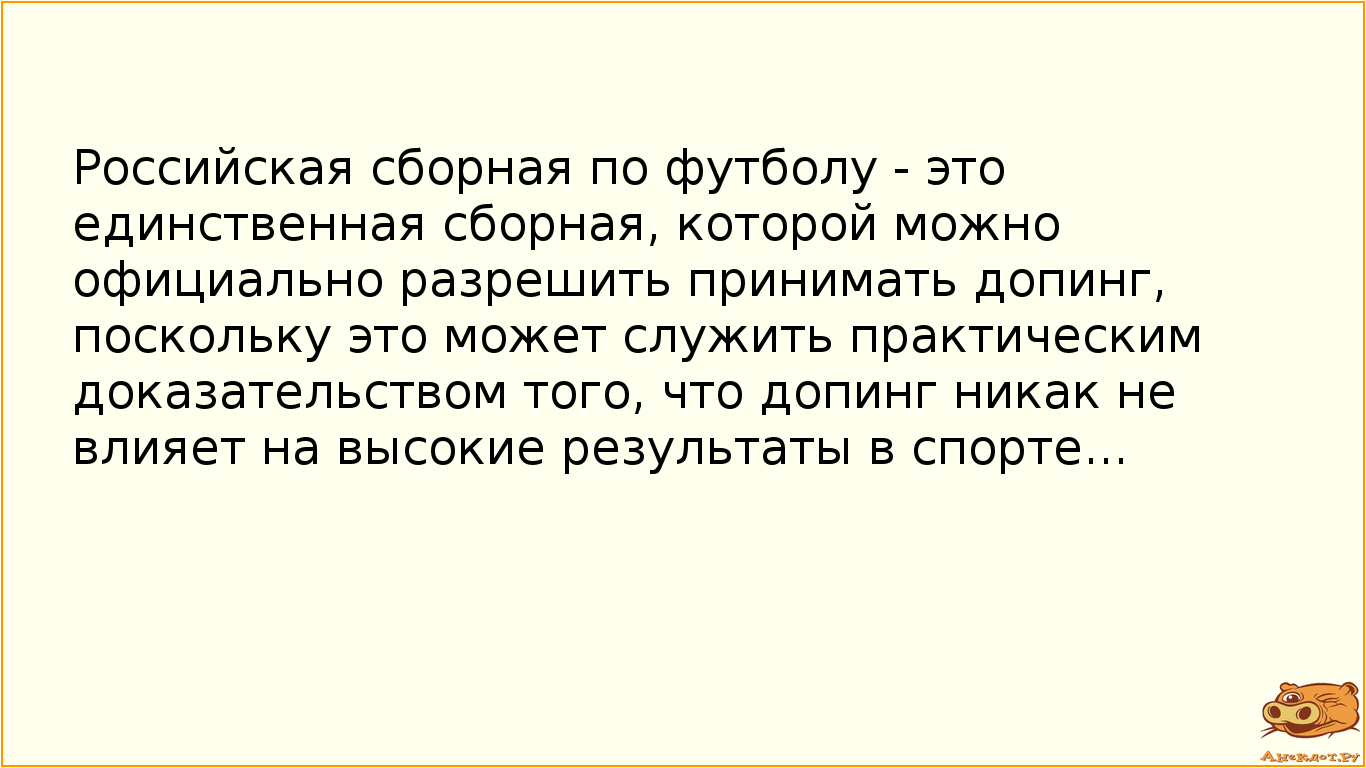 Российская сборная по футболу - это единственная сборная, которой можно официально разрешить принимать допинг, поскольку это может служить практическим доказательством того, что допинг никак не влияет на высокие результаты в спорте...