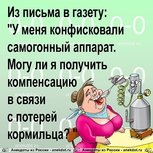 Из письма в газету: "У меня конфисковали самогонный аппарат. Могу ли я получить компенсацию в…