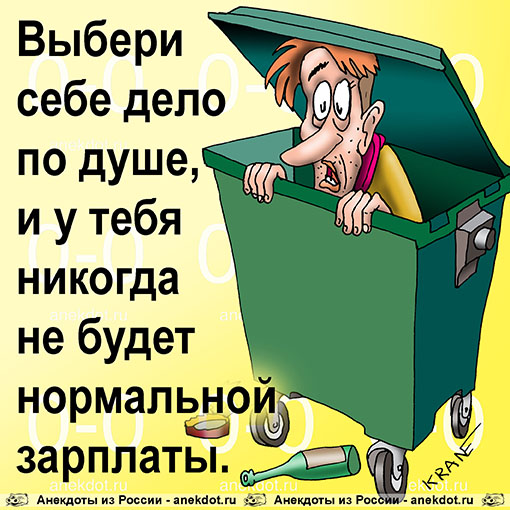 Выбери себе дело по душе, и у тебя никогда не будет нормальной зарплаты.