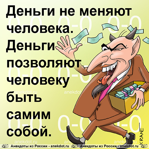 Деньги не меняют человека. Деньги позволяют человеку быть самим собой.