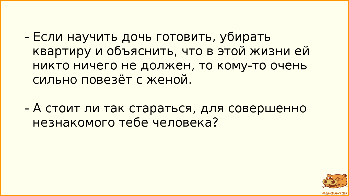 - Если научить дочь готовить, убирать квартиру и объяснить, что в этой жизни ей никто ничего не…