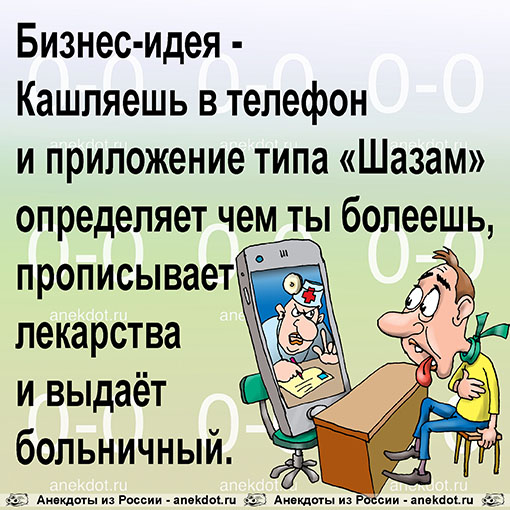 Бизнес-идея - Кашляешь в телефон и приложение типа «Шазам» определяет чем ты болеешь, прописывает лекарства и выдаёт больничный.