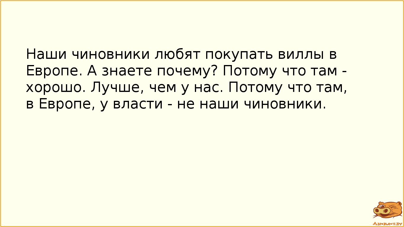 Наши чиновники любят покупать виллы в Европе. А знаете почему? Потому что там - хорошо. Лучше, чем у нас. Потому что там, в Европе, у власти - не наши чиновники.