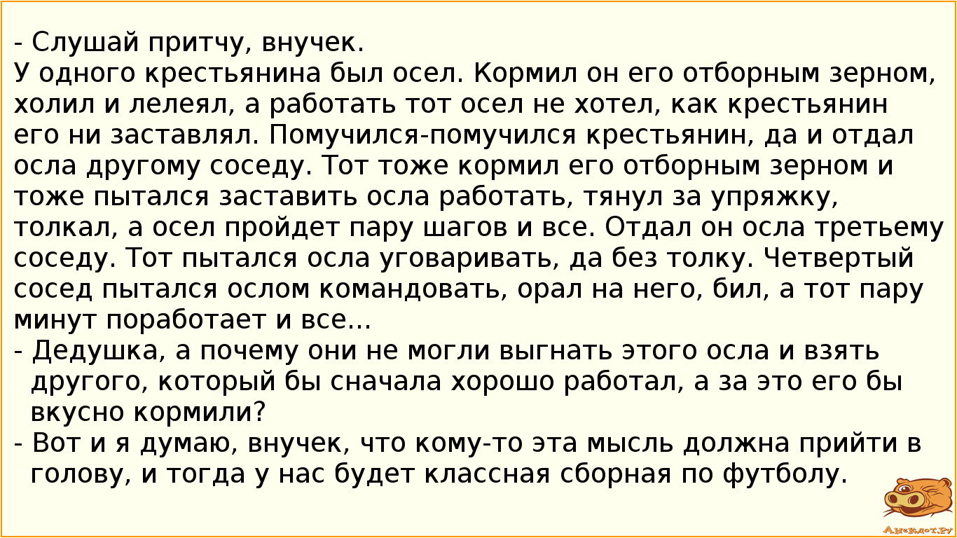 - Слушай притчу, внучек.
У одного крестьянина был осел. Кормил он его отборным зерном, холил и…