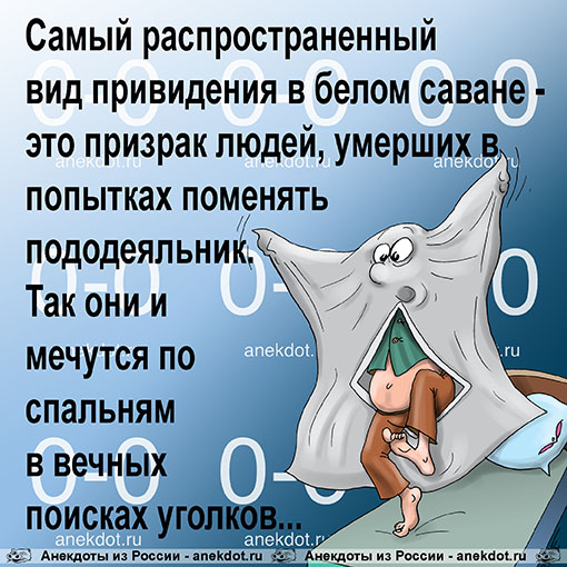 Самый распространенный вид привидения в белом саване - это призрак людей, умерших в попытках поменять пододеяльник. Так они и мечутся по спальням в вечных поисках уголков...