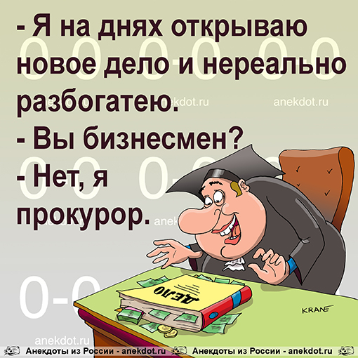 - Я на днях открываю новое дело и нереально разбогатею. - Вы бизнесмен? - Нет, я прокурор.