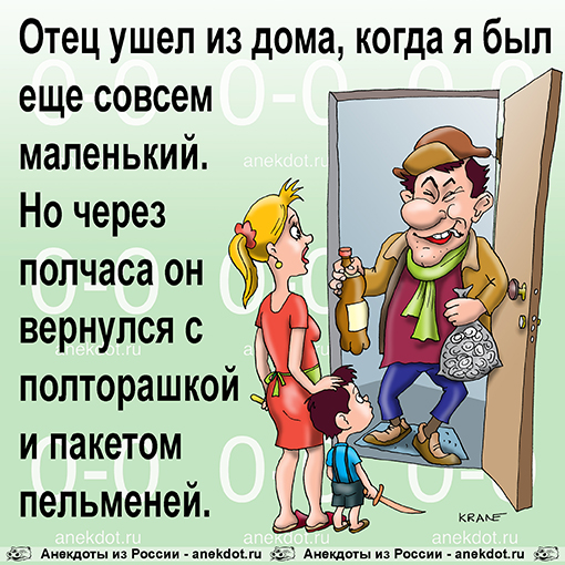 Отец ушел из дома, когда я был еще совсем маленький. Но через полчаса он вернулся с полторашкой и пакетом пельменей. 