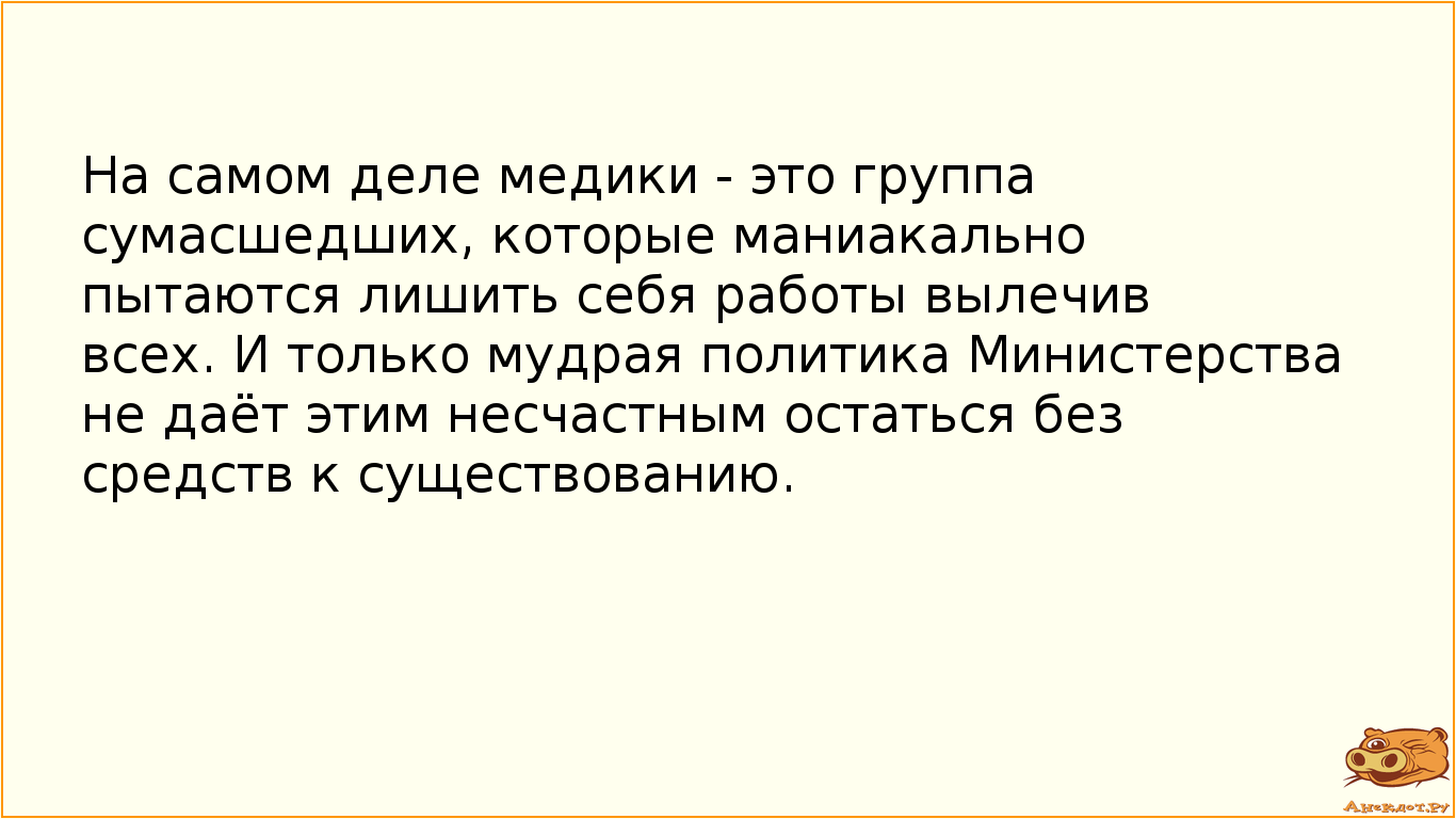 На самом деле медики - это группа сумасшедших, которые маниакально пытаются лишить себя работы…