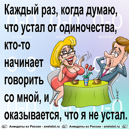 Каждый раз, когда думаю, что устал от одиночества, кто-то начинает говорить со мной, и оказывается, что я не устал.