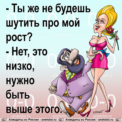 - Ты же не будешь шутить про мой рост?
- Нет, это низко, нужно быть выше этого.