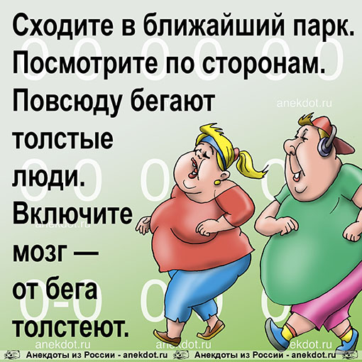 Сходите в ближайший парк. Посмотрите по сторонам. Повсюду бегают толстые люди. Включите мозг — от…